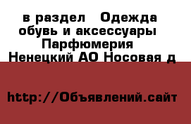  в раздел : Одежда, обувь и аксессуары » Парфюмерия . Ненецкий АО,Носовая д.